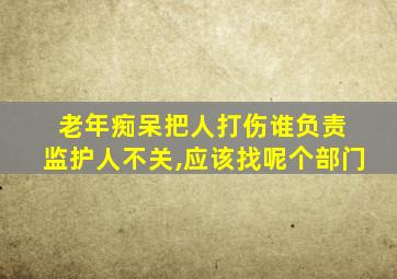 老年痴呆把人打伤谁负责 监护人不关,应该找呢个部门